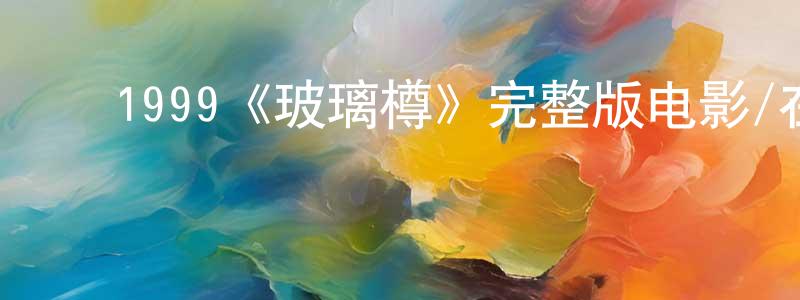 ﻿卜晓锋发布﻿1999《玻璃樽》完整版电影/在线观看/百度云-美剧天堂
